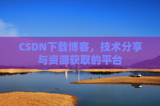 CSDN下载博客，技术分享与资源获取的平台