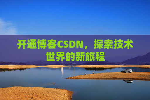 开通博客CSDN，探索技术世界的新旅程